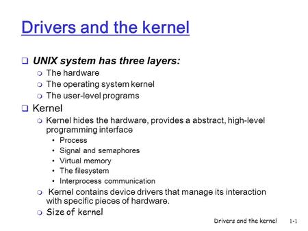 Drivers and the kernel1-1 Drivers and the kernel UNIX system has three layers: m The hardware m The operating system kernel m The user-level programs Kernel.