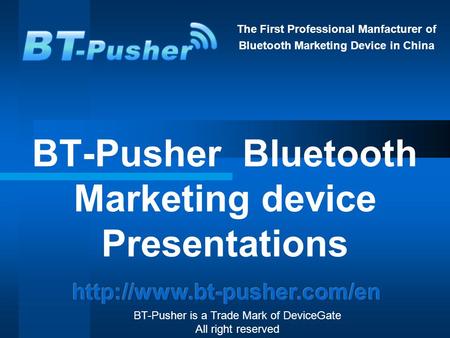 The First Professional Manfacturer of Bluetooth Marketing Device in China BT-Pusher Bluetooth Marketing device Presentations BT-Pusher is a Trade Mark.