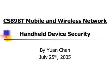 CS898T Mobile and Wireless Network Handheld Device Security By Yuan Chen July 25 th, 2005.