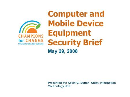 Computer and Mobile Device Equipment Security Brief May 29, 2008 Presented by: Kevin G. Sutton, Chief, Information Technology Unit.