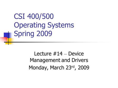 CSI 400/500 Operating Systems Spring 2009 Lecture #14 – Device Management and Drivers Monday, March 23 rd, 2009.