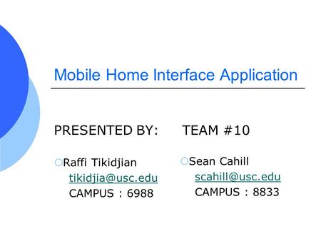 Mobile Home Interface Application PRESENTED BY:TEAM #10 Raffi Tikidjian CAMPUS : 6988 Sean Cahill CAMPUS : 8833.