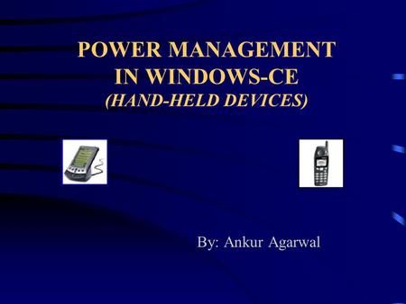 POWER MANAGEMENT IN WINDOWS-CE (HAND-HELD DEVICES) By: Ankur Agarwal.