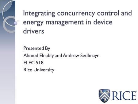 Integrating concurrency control and energy management in device drivers Presented By Ahmed Elnably and Andrew Sedlmayr ELEC 518 Rice University.