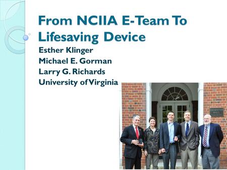 From NCIIA E-Team To Lifesaving Device Esther Klinger Michael E. Gorman Larry G. Richards University of Virginia.