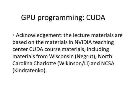 GPU programming: CUDA Acknowledgement: the lecture materials are based on the materials in NVIDIA teaching center CUDA course materials, including materials.
