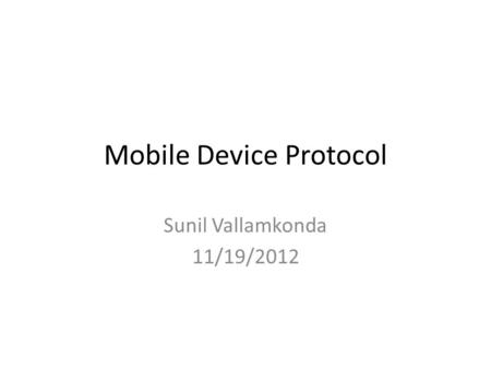 Mobile Device Protocol Sunil Vallamkonda 11/19/2012.