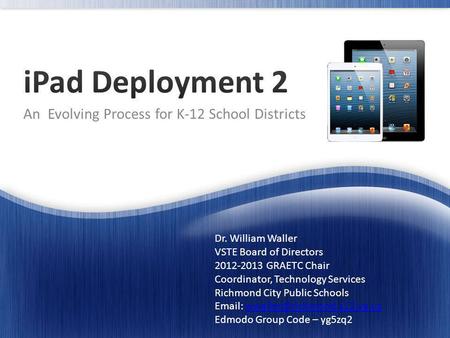An Evolving Process for K-12 School Districts Dr. William Waller VSTE Board of Directors 2012-2013 GRAETC Chair Coordinator, Technology Services Richmond.