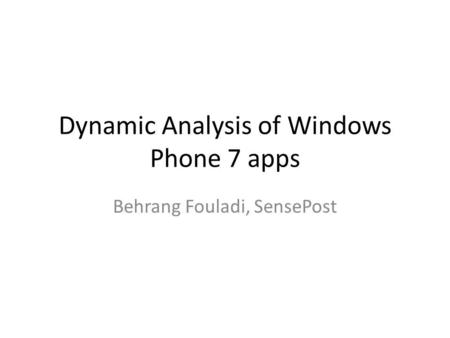 Dynamic Analysis of Windows Phone 7 apps Behrang Fouladi, SensePost.