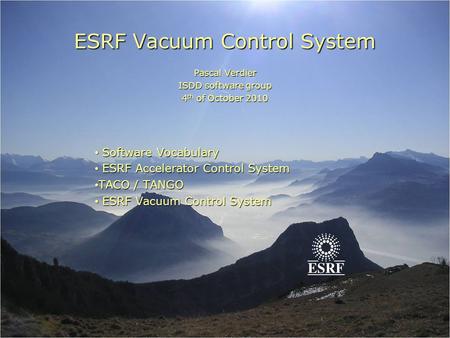 ESRF Vacuum Control System Pascal Verdier ISDD software group 4 th of October 2010 Software Vocabulary Software Vocabulary ESRF Accelerator Control System.