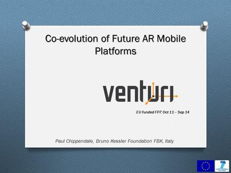 EU funded FP7: Oct 11 – Sep 14 Co-evolution of Future AR Mobile Platforms Paul Chippendale, Bruno Kessler Foundation FBK, Italy.