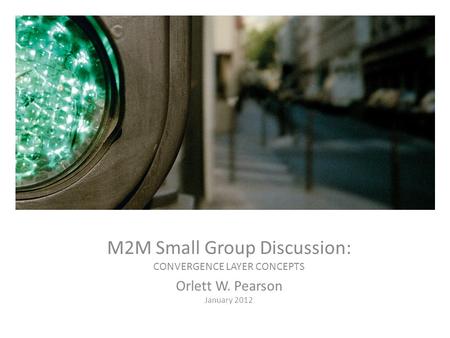 CDMA Standards Update M2M Small Group Discussion: CONVERGENCE LAYER CONCEPTS Orlett W. Pearson January 2012.