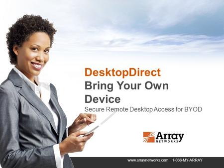 Securely connecting users and applications from anywhere to anywhere in todays global economy. www.arraynetworks.com 1-866-MY-ARRAY DesktopDirect Bring.