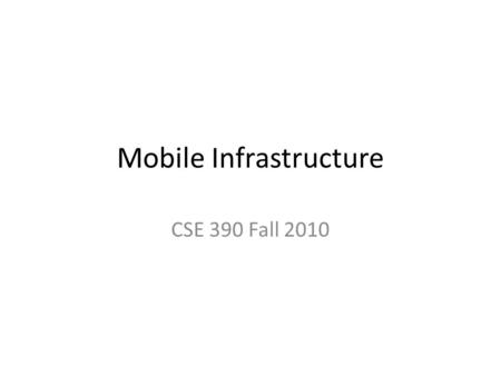 Mobile Infrastructure CSE 390 Fall 2010. Mobile device types Pagers – Mostly RIM devices (proprietary OS) – 2-way paging – Use Mobitex and DataTAC wireless.