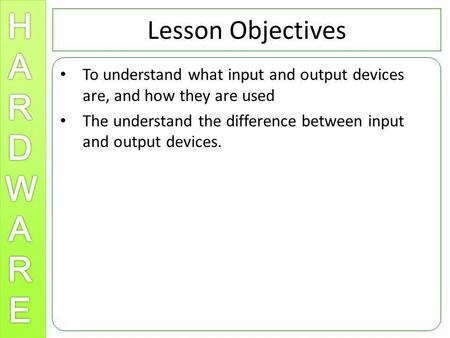 Lesson Objectives To understand what input and output devices are, and how they are used The understand the difference between input and output devices.