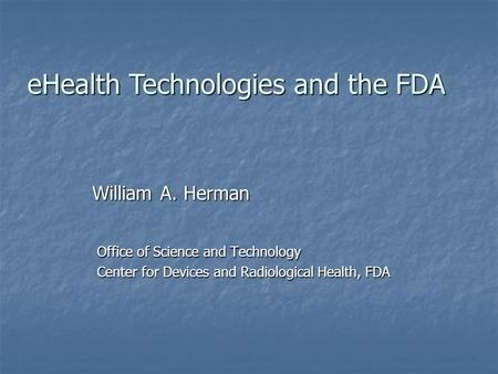 Office of Science and Technology Center for Devices and Radiological Health, FDA William A. Herman eHealth Technologies and the FDA.