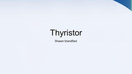 Thyristor Shawn Standfast. About Thyristors Thyristors can take many forms but they all have certain aspects in common Act as Solid-State Switches Become.
