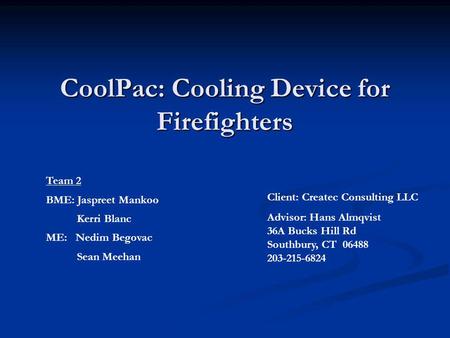 CoolPac: Cooling Device for Firefighters Team 2 BME: Jaspreet Mankoo Kerri Blanc ME: Nedim Begovac Sean Meehan Client: Createc Consulting LLC Advisor: