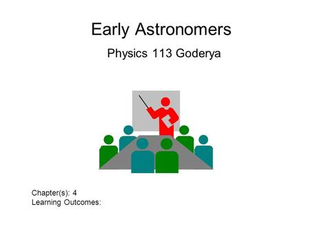 Early Astronomers Physics 113 Goderya Chapter(s): 4 Learning Outcomes: