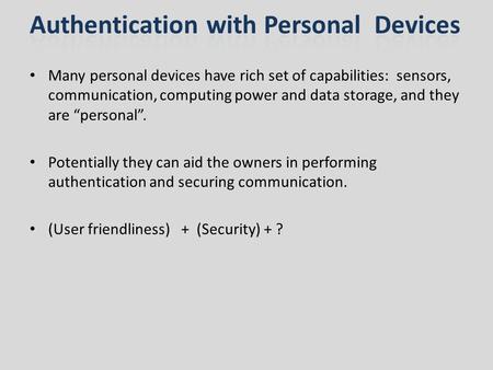 Many personal devices have rich set of capabilities: sensors, communication, computing power and data storage, and they are personal. Potentially they.