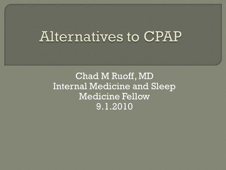 Chad M Ruoff, MD Internal Medicine and Sleep Medicine Fellow 9.1.2010.