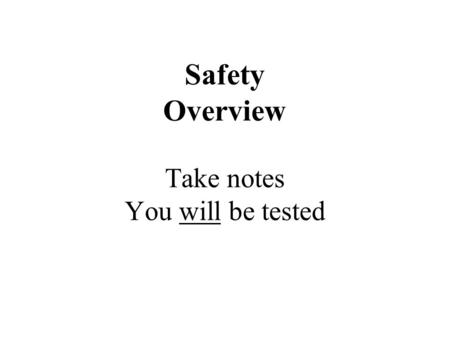 Safety Overview Take notes You will be tested