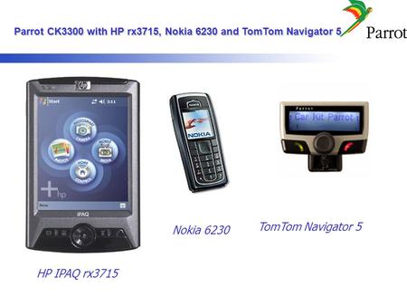Parrot CK3300 with HP rx3715, Nokia 6230 and TomTom Navigator 5 Parrot CK3300 with HP rx3715, Nokia 6230 and TomTom Navigator 5 TomTom Navigator 5 HP IPAQ.