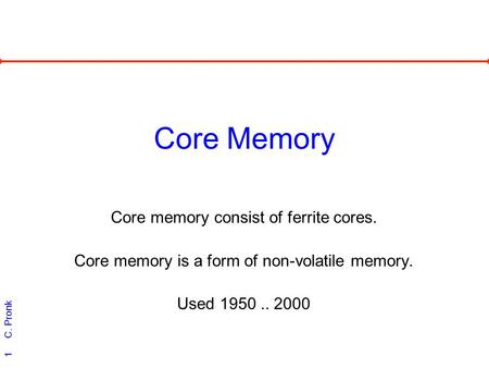 C. Pronk 1 Core Memory Core memory consist of ferrite cores. Core memory is a form of non-volatile memory. Used 1950.. 2000.