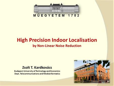 Zsolt T. Kardkovács Budapest University of Technology and Economics Dept. Telecommunications and Mediainformatics MŰEGYETEM 1782 High Precision Indoor.