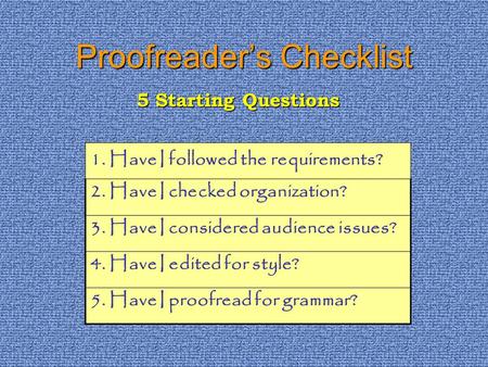 Proofreaders Checklist 1. Have I followed the requirements? 2. Have I checked organization? 3. Have I considered audience issues? 4. Have I edited for.