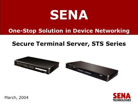 Www.sena.com March, 2002 SENA March, 2004 Secure Terminal Server, STS Series One-Stop Solution in Device Networking.