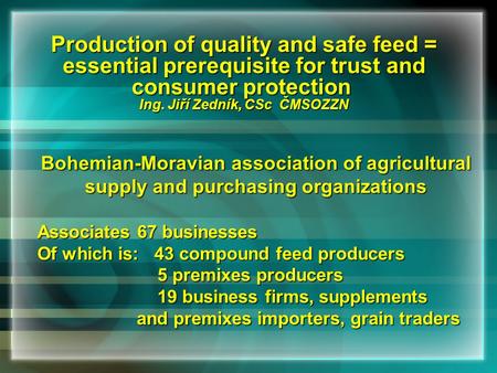 Production of quality and safe feed = essential prerequisite for trust and consumer protection Ing. Jiří Zedník, CSc ČMSOZZN Bohemian-Moravian association.