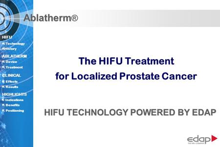 HIFU ë History History Technology ABLATHERM Treatment Positioning Benefits Device CLINICAL Effects Results Indications HIGHLIGHTS Ablatherm Ablatherm ®