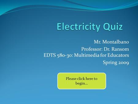 Mr. Montalbano Professor: Dr. Ransom EDTS 580-30: Multimedia for Educators Spring 2009 Please click here to begin…