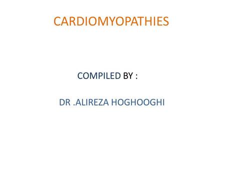CARDIOMYOPATHIES COMPILED BY : DR .ALIREZA HOGHOOGHI.
