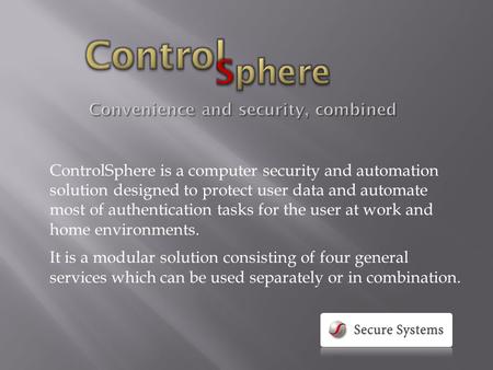 ControlSphere is a computer security and automation solution designed to protect user data and automate most of authentication tasks for the user at work.