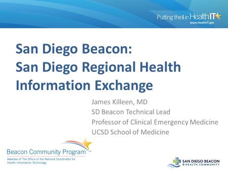 San Diego Beacon: San Diego Regional Health Information Exchange James Killeen, MD SD Beacon Technical Lead Professor of Clinical Emergency Medicine UCSD.