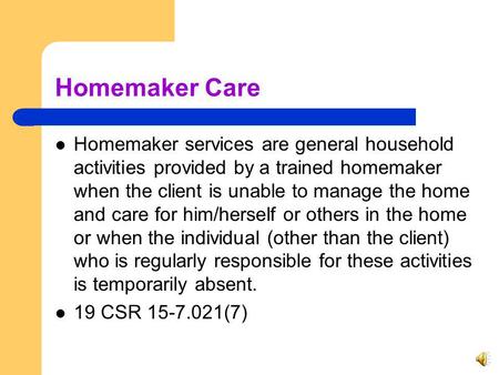 Homemaker Care Homemaker services are general household activities provided by a trained homemaker when the client is unable to manage the home and care.