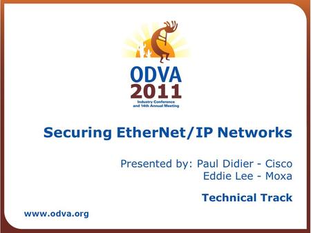Technical Track www.odva.org Securing EtherNet/IP Networks Presented by: Paul Didier - Cisco Eddie Lee - Moxa.