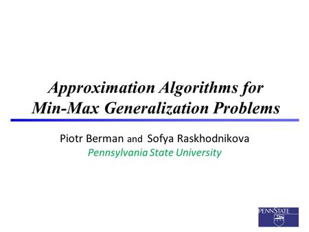 1 Approximation Algorithms for Min-Max Generalization Problems Piotr Berman and Sofya Raskhodnikova Pennsylvania State University TexPoint fonts used in.