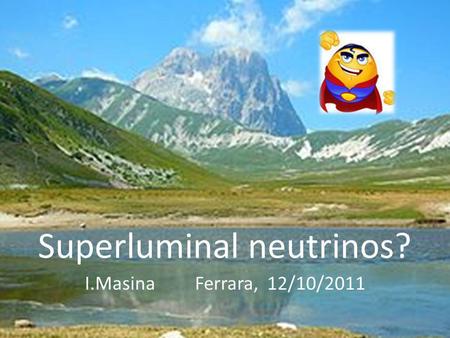 Superluminal neutrinos? I.Masina Ferrara, 12/10/2011.