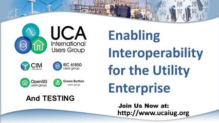 Join Us Now at:  Enabling Interoperability for the Utility Enterprise And TESTING.