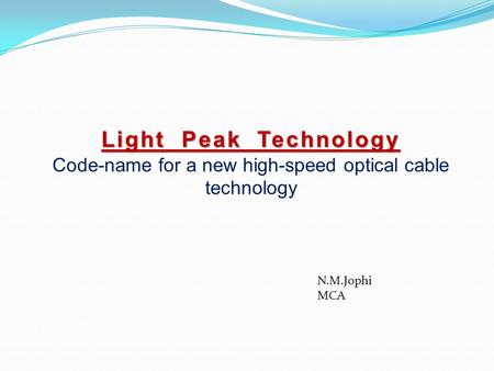 Light Peak Technology Code-name for a new high-speed optical cable technology N.M.Jophi MCA.