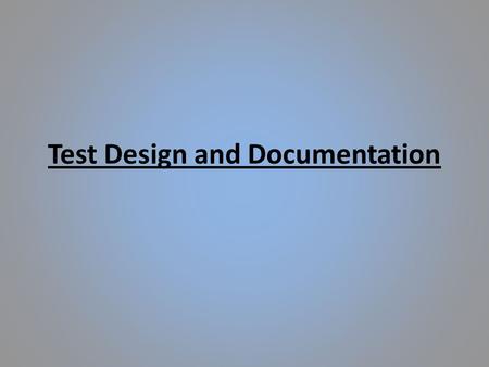 Test Design and Documentation. Test Design Test design is to ensure that all requirements are met through a series of test procedures, increasing the.