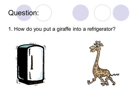 Question: 1. How do you put a giraffe into a refrigerator?