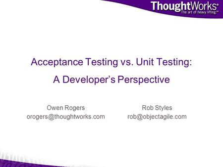 Acceptance Testing vs. Unit Testing: A Developers Perspective Owen Rogers Rob Styles