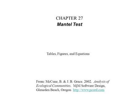 CHAPTER 27 Mantel Test From: McCune, B. & J. B. Grace. 2002. Analysis of Ecological Communities. MjM Software Design, Gleneden Beach, Oregon