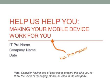 HELP US HELP YOU: MAKING YOUR MOBILE DEVICE WORK FOR YOU IT Pro Name Company Name Date Note: Consider having one of your execs present this with you to.