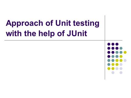 Approach of Unit testing with the help of JUnit Unit testing with JUnit2 Unit Testing Testing concepts Unit testing Testing tools JUnit Practical use.
