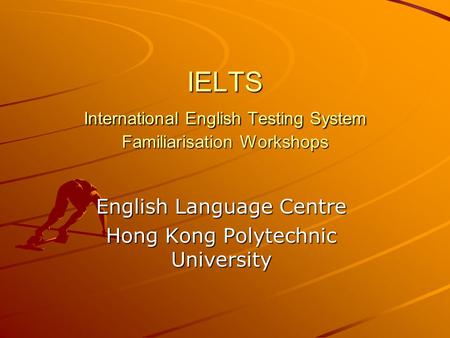 IELTS International English Testing System Familiarisation Workshops English Language Centre Hong Kong Polytechnic University.